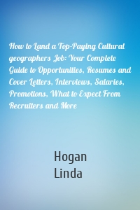 How to Land a Top-Paying Cultural geographers Job: Your Complete Guide to Opportunities, Resumes and Cover Letters, Interviews, Salaries, Promotions, What to Expect From Recruiters and More