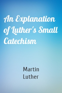 An Explanation of Luther's Small Catechism