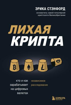 Обложка книги «Лихая крипта. Кто и как зарабатывает на цифровых валютах» — Эрика Стэнфорд