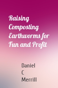 Raising Composting Earthworms for Fun and Profit