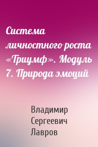 Система личностного роста «Триумф». Модуль 7. Природа эмоций