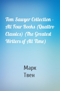 Tom Sawyer Collection - All Four Books (Quattro Classics) (The Greatest Writers of All Time)