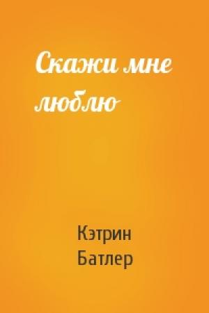Обложка книги «Скажи мне люблю» — Кэтрин Батлер