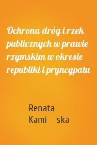 Ochrona dróg i rzek publicznych w prawie rzymskim w okresie republiki i pryncypatu