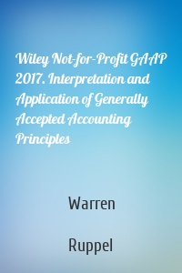 Wiley Not-for-Profit GAAP 2017. Interpretation and Application of Generally Accepted Accounting Principles
