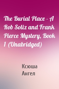 The Burial Place - A Rob Soliz and Frank Pierce Mystery, Book 1 (Unabridged)