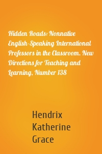 Hidden Roads: Nonnative English-Speaking International Professors in the Classroom. New Directions for Teaching and Learning, Number 138