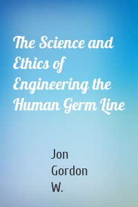 The Science and Ethics of Engineering the Human Germ Line