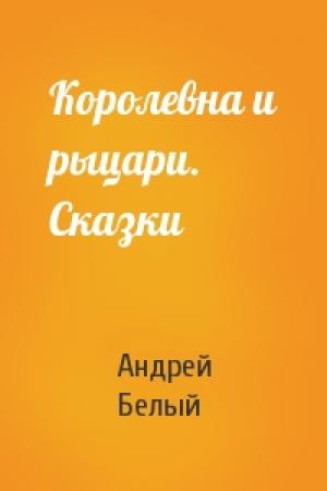 Обложка книги «Королевна и рыцари. Сказки» — Андрей Белый
