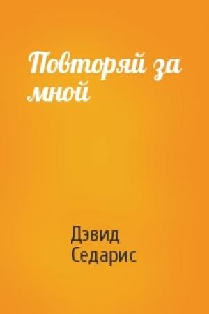 Обложка книги «Повторяй за мной» — Дэвид Седарис