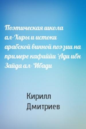 Обложка книги «Поэтическая школа ал-Хиры и истоки арабской винной поэзии на примере кафиййи ‘Ади ибн Зайда ал-‘Ибади» — Кирилл Дмитриев
