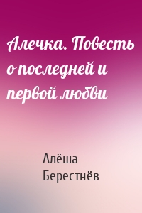 Алечка. Повесть о последней и первой любви