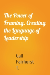 The Power of Framing. Creating the Language of Leadership