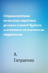 Совершенствование технологии отработки угольных пластов Кузбасса, осложненных геологическими нарушениями