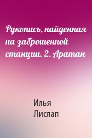 Обложка книги «Рукопись, найденная на заброшенной станции. 2. Аратан» — Илья Лислап