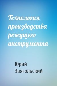Технология производства режущего инструмента