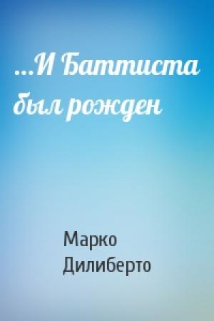 Обложка книги «…И Баттиста был рожден» — Марко Дилиберто