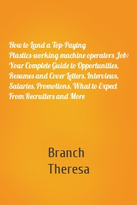 How to Land a Top-Paying Plastics-working machine operators Job: Your Complete Guide to Opportunities, Resumes and Cover Letters, Interviews, Salaries, Promotions, What to Expect From Recruiters and More