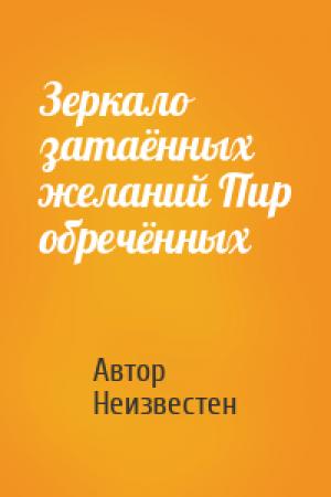 Обложка книги «Зеркало затаённых желаний Пир обречённых» — Автор Неизвестен