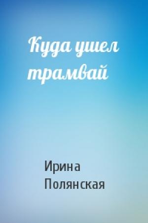 Обложка книги «Куда ушел трамвай» — Ирина Полянская