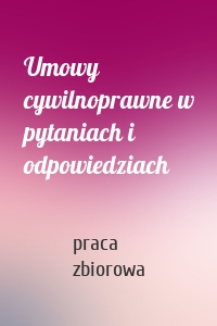 Umowy cywilnoprawne w pytaniach i odpowiedziach