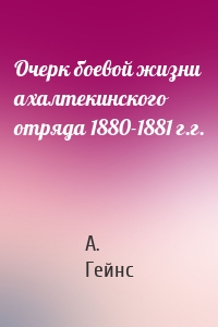 Очерк боевой жизни ахалтекинского отряда 1880-1881 г.г.