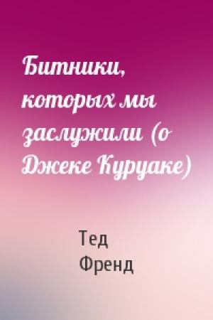 Обложка книги «Битники, которых мы заслужили (о Джеке Куруаке)» — Тед Френд