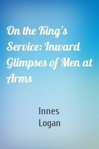 On the King's Service: Inward Glimpses of Men at Arms