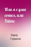 Элдер Горюнов - Или я с ума сошел, или Гейтс