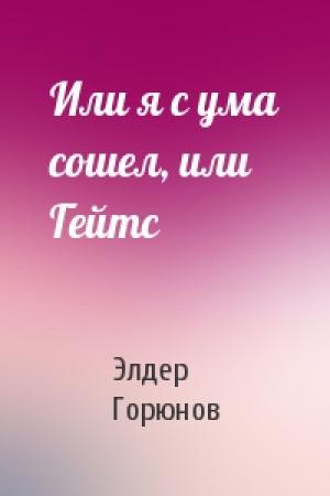 Обложка книги «Или я с ума сошел, или Гейтс» — Элдер Горюнов