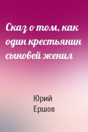 Обложка книги «Сказ о том, как один крестьянин сыновей женил» — Юрий Ершов