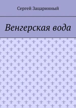 Обложка книги «Венгерская вода» — Сергей Зацаринный