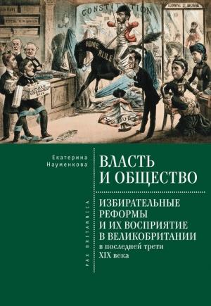 Обложка книги «Власть и общество: избирательные реформы и их восприятие в Великобритании в последней трети XIX века» — Екатерина Науменкова
