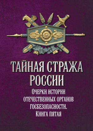 Обложка книги «Тайная стража России. Очерки истории отечественных органов госбезопасности. Книга 5» — Алексей Попов
