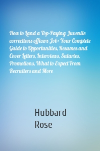 How to Land a Top-Paying Juvenile corrections officers Job: Your Complete Guide to Opportunities, Resumes and Cover Letters, Interviews, Salaries, Promotions, What to Expect From Recruiters and More