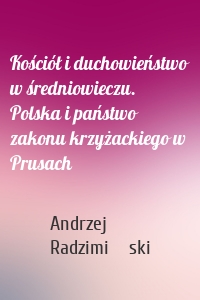 Kościół i duchowieństwo w średniowieczu. Polska i państwo zakonu krzyżackiego w Prusach