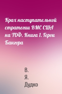 Крах наступательной стратегии ВМС США на ТОФ. Книга 1. Герои Бангора