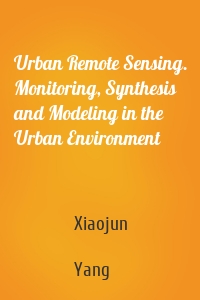 Urban Remote Sensing. Monitoring, Synthesis and Modeling in the Urban Environment