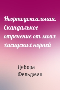 Неортодоксальная. Скандальное отречение от моих хасидских корней