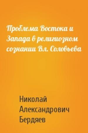 Обложка книги «Проблема Востока и Запада в религиозном сознании Вл. Соловьева» — Николай Бердяев