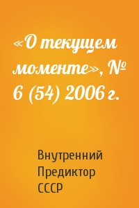 Внутренний СССР - «О текущем моменте», № 6 (54) 2006 г.