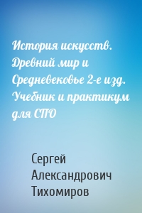 История искусств. Древний мир и Средневековье 2-е изд. Учебник и практикум для СПО