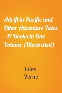 Adrift in Pacific and Other Adventure Tales – 17 Books in One Volume (Illustrated)