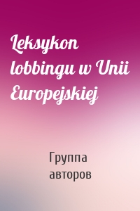 Leksykon lobbingu w Unii Europejskiej