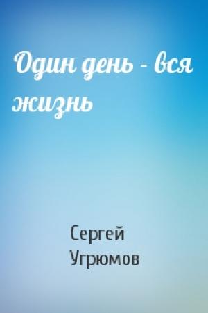 Обложка книги «Один день - вся жизнь» — Сергей Угрюмов