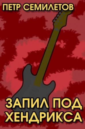 Обложка книги «Запил под Хендрикса» — Петр Семилетов