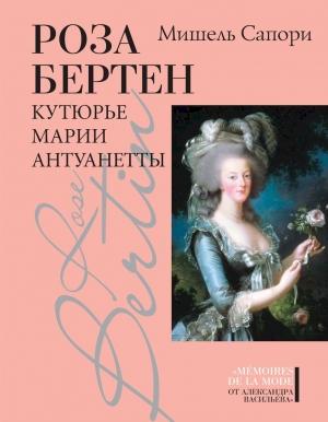 Обложка книги «Роза Бертен. Кутюрье Марии Антуанетты» — Мишель Сапори