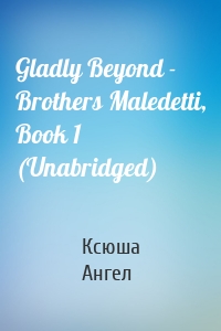 Gladly Beyond - Brothers Maledetti, Book 1 (Unabridged)