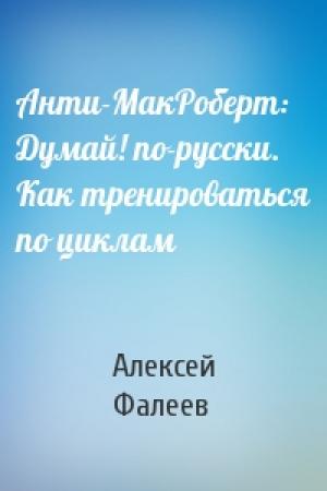 Обложка книги «Анти-МакРоберт: Думай! по-русски. Как тренироваться по циклам» — Алексей Фалеев