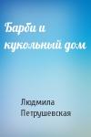 Людмила Петрушевская - Барби и кукольный дом
